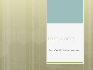 Los alcanos

Dra. Cecilia Farfán Vásquez
 