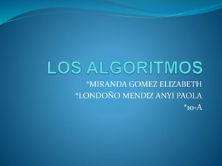 *MIRANDA GOMEZ ELIZABETH
*LONDOÑO MENDIZ ANYI PAOLA
*10-A
 