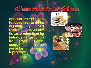 Aportan energía para funcionamiento de los órganos y para realizar actividades físicas predominan los hidratos de carbono y las grasas (leche, queso, carne, pescados, huevos, legumbres). 