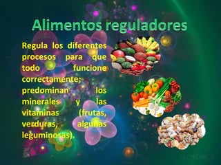 Regula los diferentes procesos para que todo funcione correctamente;  predominan los minerales y las vitaminas (frutas, verduras, algunas leguminosas). 
