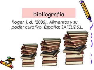 bibliografía
Roger, j. d. (2005). Alimentos y su
poder curativo. España: SAFELIZ,S.L.
 
