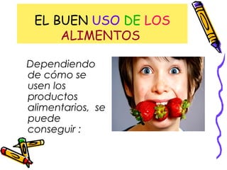 EL BUEN USO DE LOS
ALIMENTOS
Dependiendo
de cómo se
usen los
productos
alimentarios, se
puede
conseguir :
 