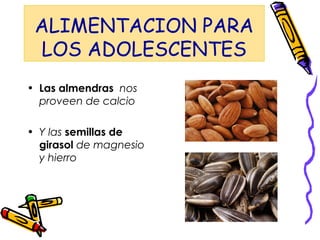ALIMENTACION PARA
LOS ADOLESCENTES
• Las almendras nos
proveen de calcio
• Y las semillas de
girasol de magnesio
y hierro
 