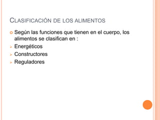 CLASIFICACIÓN DE LOS ALIMENTOS
   Según las funciones que tienen en el cuerpo, los
    alimentos se clasifican en :
   Energéticos
   Constructores
   Reguladores
 