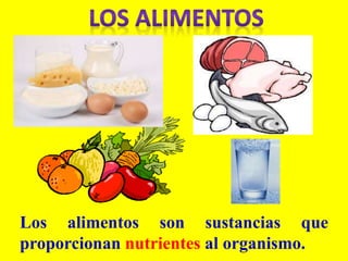 Los alimentos son sustancias que
proporcionan nutrientes al organismo.
 