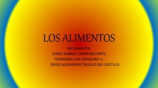 LOS ALIMENTOS
INTEGRANTES:
JORGE GABRIEL CARDENAS ORTIZ
FERNANDO LUIS COAQUIRA C.
DIEGO ALEXANDER TRUJILLO DEL CASTILLO
 