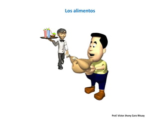 Prof. Víctor Jhony Caro Rituay
Los alimentos