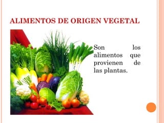 ALIMENTOS DE ORIGEN VEGETAL
 Son los
alimentos que
provienen de
las plantas.
 