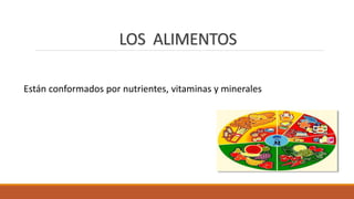 LOS ALIMENTOS
Están conformados por nutrientes, vitaminas y minerales
 