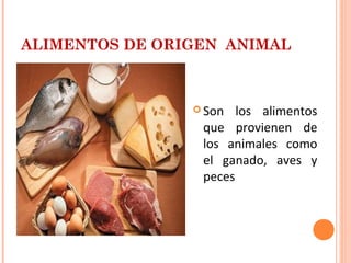 ALIMENTOS DE ORIGEN ANIMAL

 Son

los alimentos
que provienen de
los animales como
el ganado, aves y
peces

 