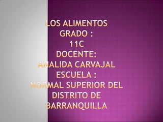 Los alimentos grado :11c docente:Analida Carvajal escuela :normal superior del distrito de Barranquilla 