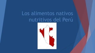 Los alimentos nativos
nutritivos del Perú
 