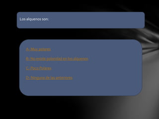Los alquenos son:




   A- Muy polares

   B- No existe polaridad en los alquenos

   C- Poco Polares

   D- Ninguna de las anteriores
 