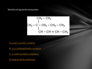 Nombra el siguiente compuesto:




 A- 5-etil--5-metil- 2-octeno

 B- 5.5.5-etilpropilmetil-2-octaeno

 C- 3- metil-3-propil-5-heptaeno

 D-ninguna de las anteriores
 
