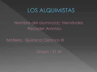 Nombre del alumno(a): Hernández
Recoder Arantza.
Materia : Química Ciencias III
Grupo : 31 M
 