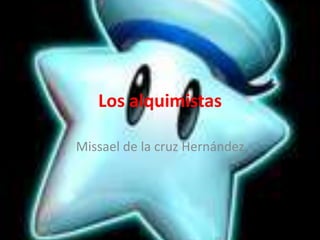 Los alquimistas
Missael de la cruz Hernández
 