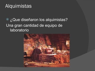 Alquimistas ¿Que diseñaron los alquimistas? Una gran cantidad de equipo de laboratorio 