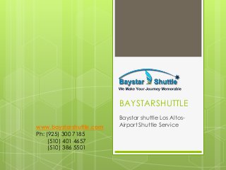 BAYSTARSHUTTLE 
Baystar shuttle Los Altos- 
Airport Shuttle Service 
www.baystarshuttle.com 
Ph: (925) 300 7185 
(510) 401 4657 
(510) 386 5501 
 