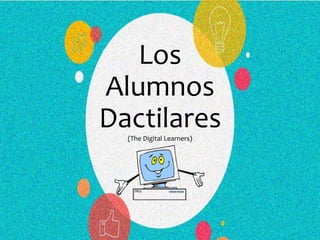 Los
Alumnos
Dactilares(The Digital Learners)
 