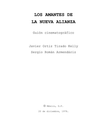 LOS AMANTES DE
LA NUEVA ALIANZA
Guión cinematográfico
Javier Ortiz Tirado Kelly
Sergio Román Armendáriz
® México, D.F.
20 de diciembre, 1978.
 