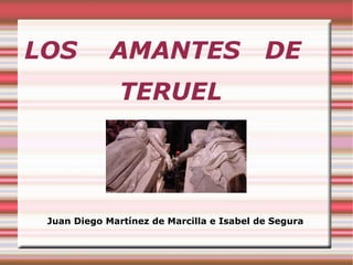 LOS  AMANTES  DE  TERUEL Juan Diego Martínez de Marcilla e Isabel de Segura  