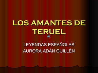 LOS AMANTES DE
    TERUEL
  LEYENDAS ESPAÑOLAS
  AURORA ADÁN GUILLÉN
 