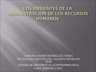 CARLOS ANDRES RODRIGUEZ NEIRA TECNOLOGO GESTION DEL TALENTO HUMANO 35518 CENTRO DE DESARROLLO AGROEMPRESARIAL CHIA, FEBRERO 4 2011 