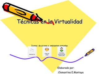 Técnicas en la Virtualidad Iconos  de acceso a  ambientes virtuales Elaborado por: Clementina E.Montoya 