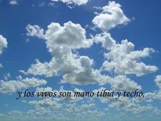y los vivos son mano tibia y techo,