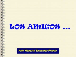 LOS AMIGOS ...


  Prof. Roberto Samamés Pinedo.
 