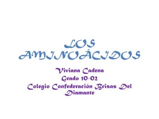 LOS
AMINOÁCIDOS
Viviana Cadena
Grado 10-02
Colegio Confederación Brisas Del
Diamante

 