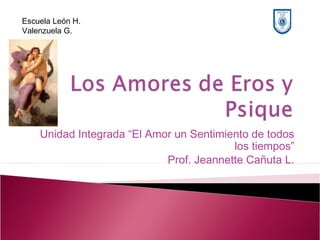 Unidad Integrada “El Amor un Sentimiento de todos
los tiempos”
Prof. Jeannette Cañuta L.
Escuela León H.
Valenzuela G.
 
