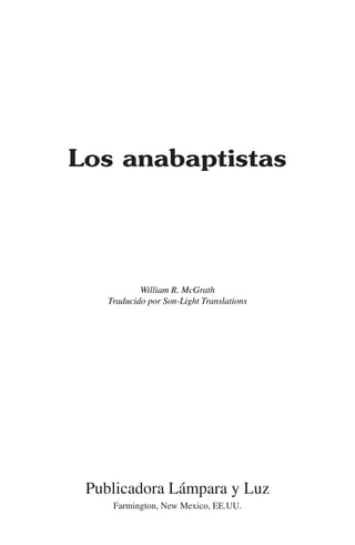 Los anabaptistas
William R. McGrath
Traducido por Son-Light Translations
Publicadora Lámpara y Luz
Farmington, New Mexico, EE.UU.
 