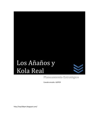 http://top10bpm.blogspot.com/
Planeamiento Estratégico
Casode estudio: AJEPER
Los Añaños y
Kola Real
 