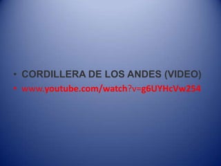 • CORDILLERA DE LOS ANDES (VIDEO)
• www.youtube.com/watch?v=g6UYHcVw254
 