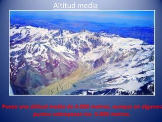 Altitud media




Posee una altitud media de 4.000 metros, aunque en algunos
           puntos sobrepasan los 6.000 metros.
 