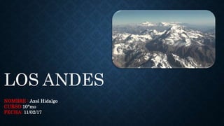 LOS ANDES
NOMBRE : Axel Hidalgo
CURSO:10°mo
FECHA: 11/02/17
 