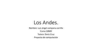 Los Andes.
Nombre: Luis ángel campana carrillo
Curso:10MO
Tutora: Doriz Cruz
Proyecto de computación
 