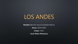 LOS ANDES
NOMBRE: BRITTANY ALESSA GUERRERO MACÍAS
FECHA: 20/01/2023
CURSO: 10MO
JULIO MARÍA MATOVELLE
 