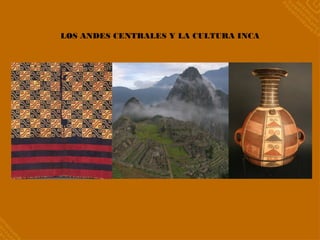 LOS ANDES CENTRALES Y LA CULTURA INCA
 