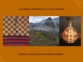 LOS ANDES CENTRALES Y LA CULTURA INKA MUSEO CHILENO DE ARTE PRECOLOMBINO   