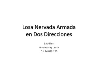 Losa Nervada Armada
en Dos Direcciones
Bachiller:
Amundaray Laura
C.I: 24.829.125
 