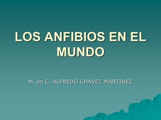 LOS ANFIBIOS EN EL
MUNDO
M. en C. ALFREDO CHAVEZ MARTINEZ
 