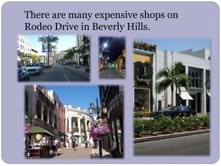 There are many expensive shops on
Rodeo Drive in Beverly Hills.