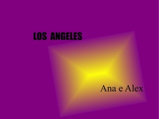 LOS ANGELES




              Ana e Alex
 