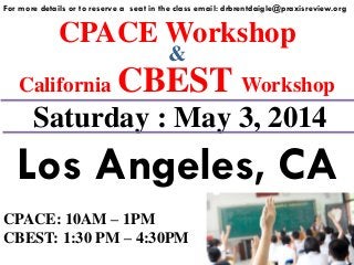 CPACE Workshop
For more details or to reserve a seat in the class email: drbrentdaigle@praxisreview.org
&
California CBEST Workshop
Saturday : May 3, 2014
Los Angeles, CA
CPACE: 10AM – 1PM
CBEST: 1:30 PM – 4:30PM
 