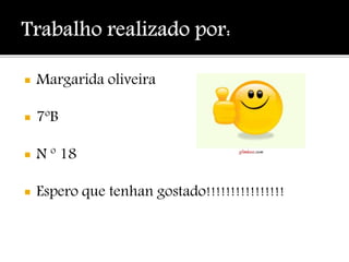 Margarida oliveira
 7ºB
 N º 18
 Espero que tenhan gostado!!!!!!!!!!!!!!!!
 