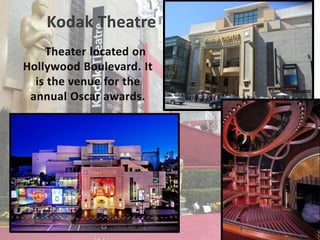 Theater located on
Hollywood Boulevard. It
is the venue for the
annual Oscar awards.
Kodak Theatre
 