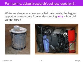 Interviewing Users ‹#› Portigal
Click to edit Master title stylePain points: default research/business question?!
While we...