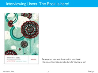 Interviewing Users 2 Portigal
Resources, presentations and to purchase
http://rosenfeldmedia.com/books/interviewing-users/...